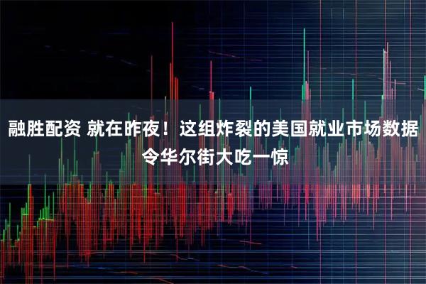 融胜配资 就在昨夜！这组炸裂的美国就业市场数据 令华尔街大吃一惊