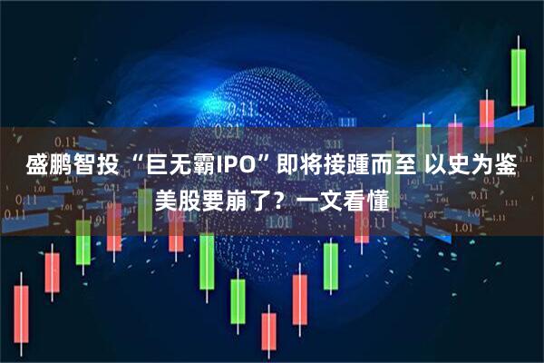 盛鹏智投 “巨无霸IPO”即将接踵而至 以史为鉴美股要崩了？一文看懂