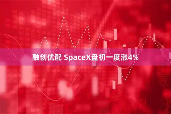 融创优配 SpaceX盘初一度涨4%