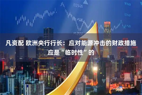 凡资配 欧洲央行行长：应对能源冲击的财政措施应是“临时性”的