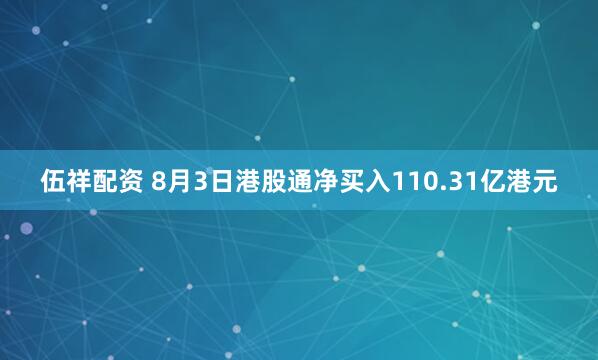 伍祥配资 8月3日港股通净买入110.31亿港元