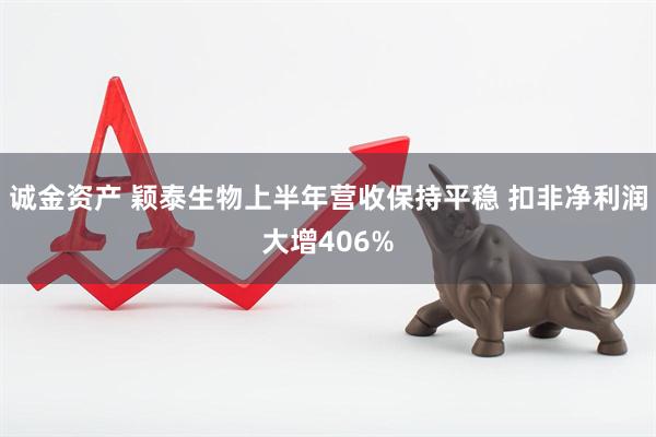 诚金资产 颖泰生物上半年营收保持平稳 扣非净利润大增406%